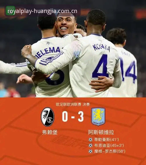 皇家国际登录不了教程 阿斯顿维拉3-0大胜弗赖堡,这场欧联杯决赛在皇家国际平台看有多震撼?